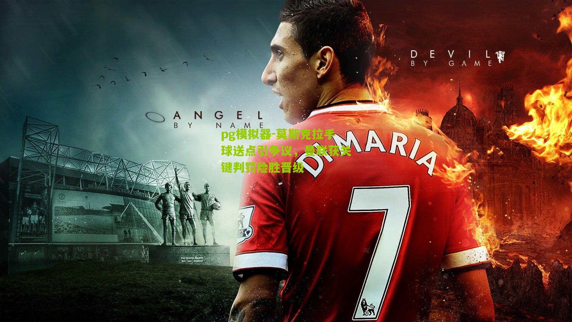 莫斯克拉手球送点引争议，曼联获关键判罚险胜晋级