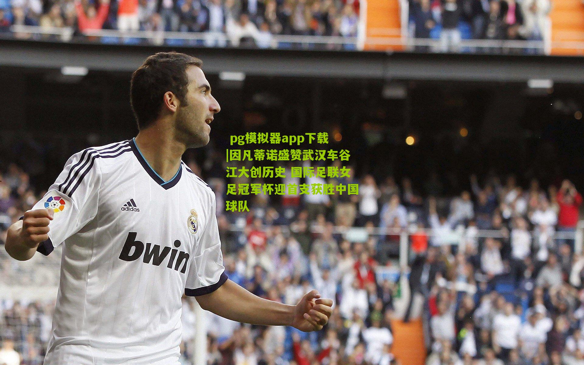 因凡蒂诺盛赞武汉车谷江大创历史 国际足联女足冠军杯迎首支获胜中国球队