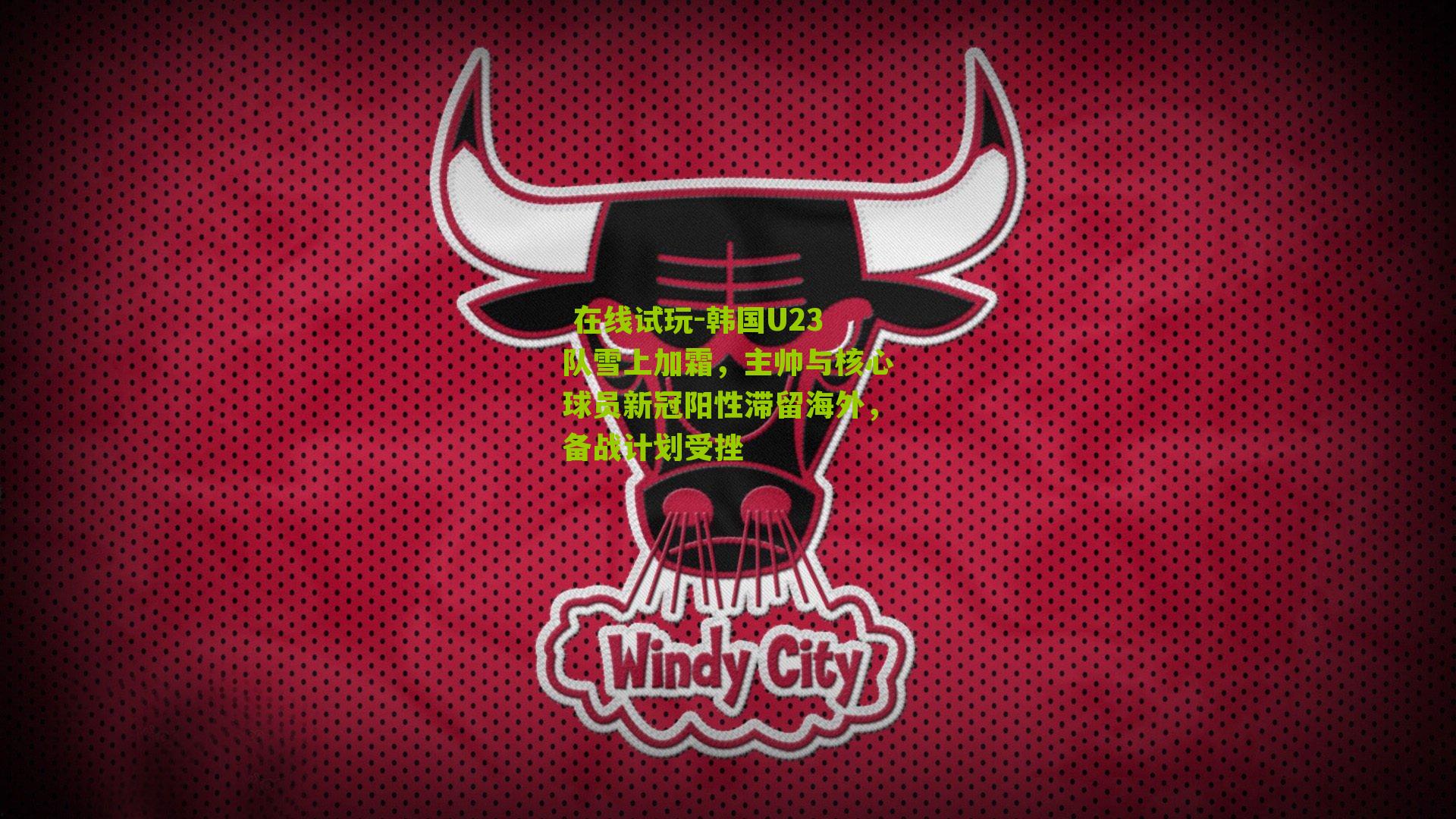 韩国U23队雪上加霜，主帅与核心球员新冠阳性滞留海外，备战计划受挫