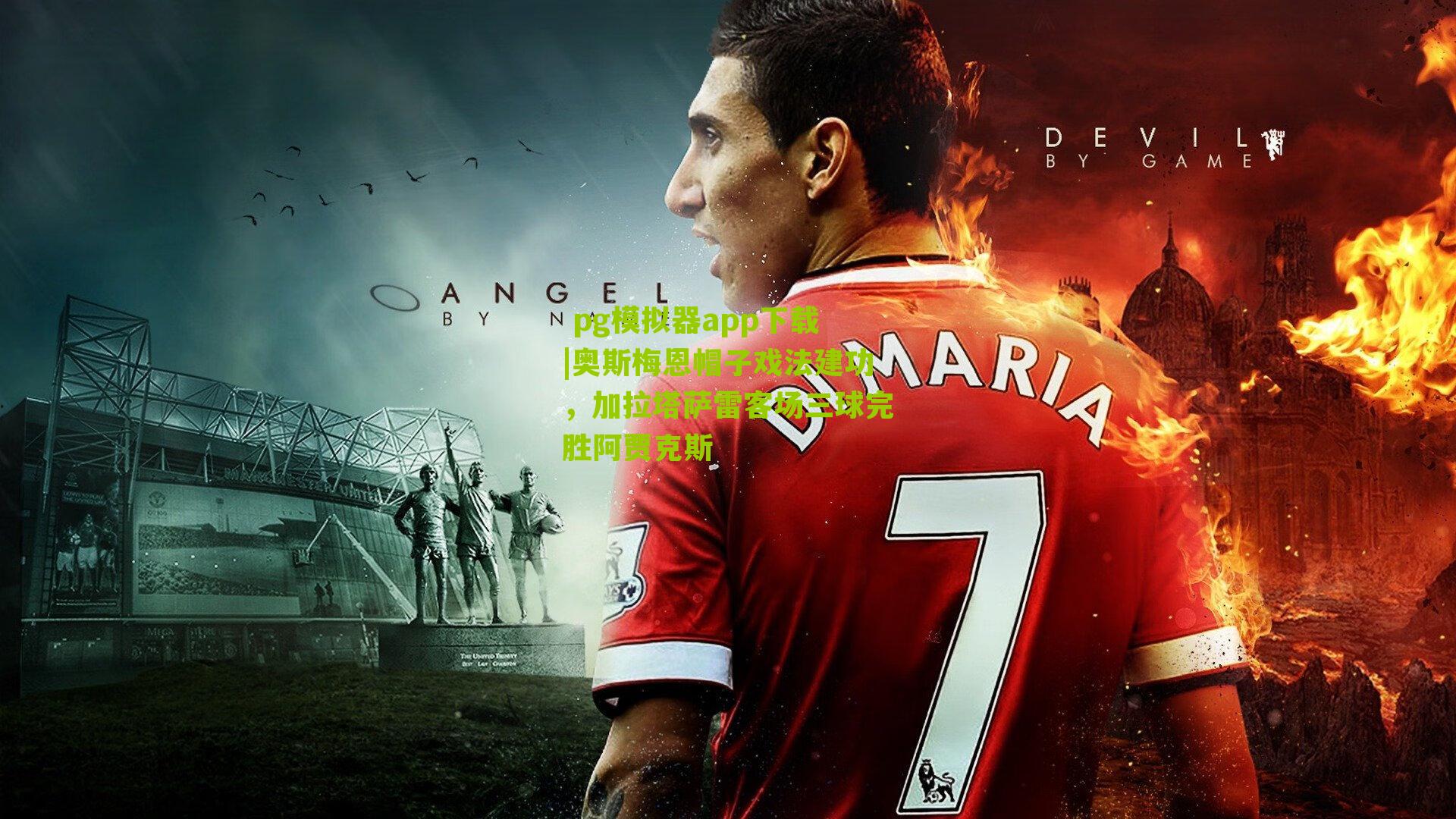 奥斯梅恩帽子戏法建功，加拉塔萨雷客场三球完胜阿贾克斯